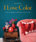 I love color. L'arte di scegliere e abbinare i colori di casa